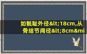 如骶耻外径<18cm,从骨结节间径<8cm·应如何处理